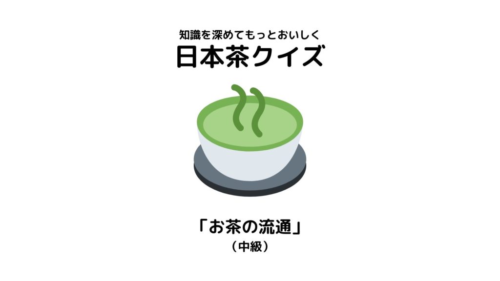 日本茶検定1級が作った日本茶クイズ【「お茶の流通」(中級)】